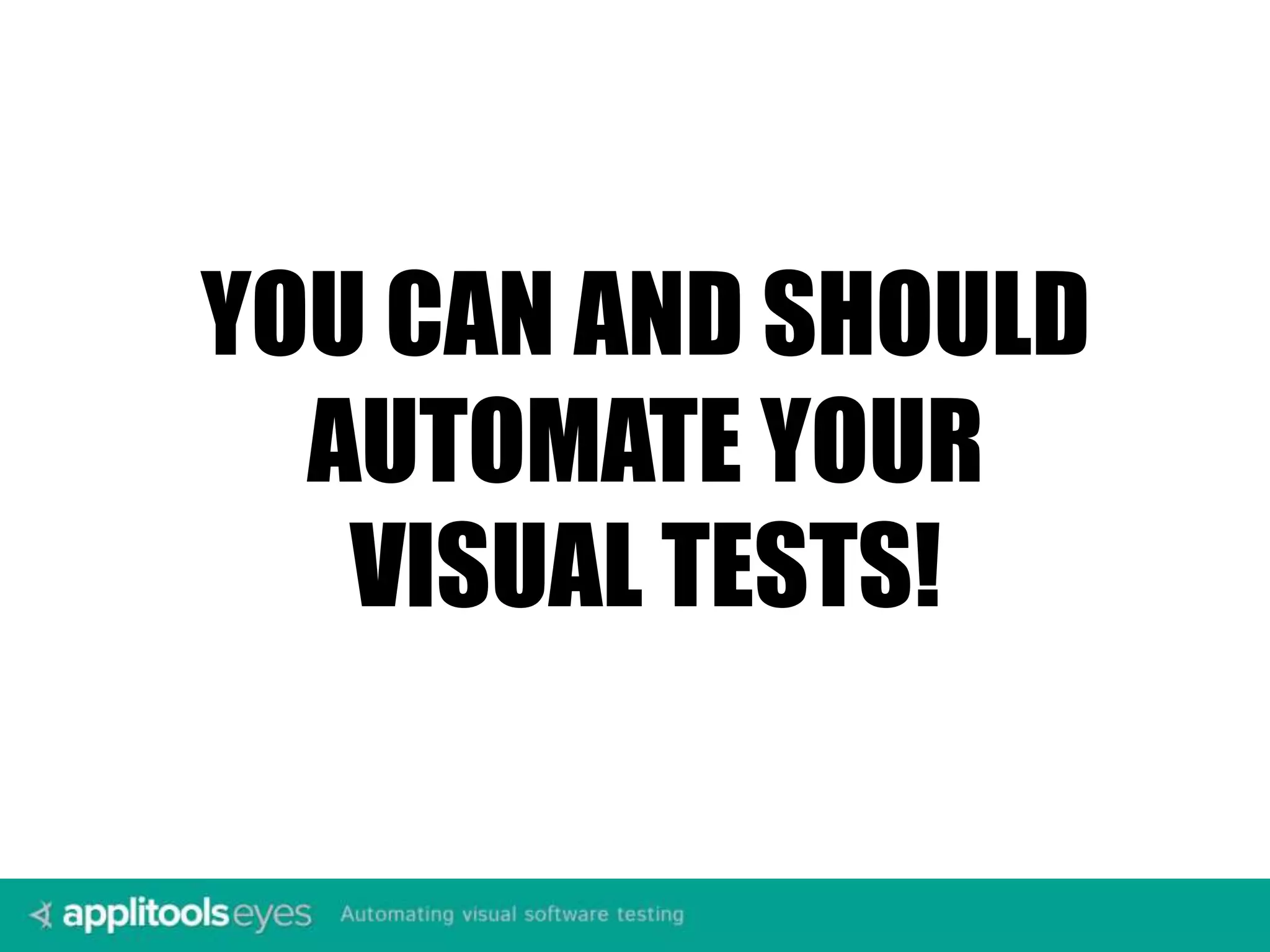 YOU CAN AND SHOULD AUTOMATE YOUR VISUAL TESTS! 