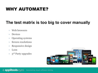 WHY AUTOMATE?
The test matrix is too big to cover manually
 Web browsers
 Devices
 Operating systems
 Screen resolutions
 Responsive design
 L10n
 3rd Party upgrades
 