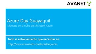 Móntate en la nube de Microsoft Azure
Todo el entrenamiento que necesitas en:
http://www.microsoftvirtualacademy.com
Azure Day Guayaquil
 