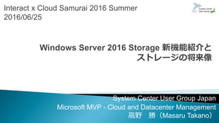 Interact x Cloud Samurai 2016 Summer
2016/06/25
System Center User Group Japan
Microsoft MVP - Cloud and Datacenter Management
高野 勝（Masaru Takano）
 
