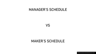 MANAGER’S SCHEDULE
IT'S EMBODIED IN THE TRADITIONAL
APPOINTMENT BOOK.
YOU CAN BLOCK OFF SEVERAL HOURS
FOR A SINGLE TASK IF...