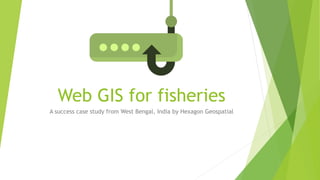 Web GIS for fisheries
A success case study from West Bengal, India by Hexagon Geospatial
 