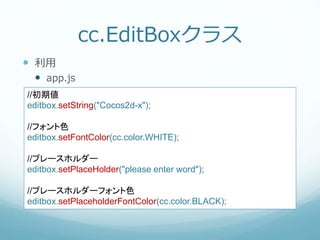 cc.EditBoxクラス
 利用
 app.js
//フォント
editbox.setFontName("Arial");
//プレースホルダーフォント
editbox.setPlaceholderFontName("Arial");
/...