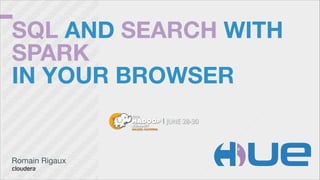 SQL AND SEARCH WITH
SPARK 
IN YOUR BROWSER
Romain Rigaux

 