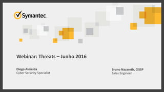 Webinar: Threats – Junho 2016
Bruno Nazareth, CISSP
Sales Engineer
Diego Almeida
Cyber Security Specialist
 