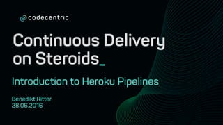 Continuous Delivery
on Steroids_
Introduction to Heroku Pipelines
Benedikt Ritter
28.06.2016
 