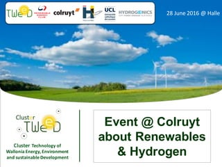 Cluster Technology	of	
Wallonia	Energy,	Environment	
and	sustainable	Development
28	June	2016	@	Halle
Event @ Colruyt
about Renewables
& Hydrogen
 