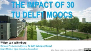THE IMPACT OF 30
TU DELFT MOOCS
Willem van Valkenburg
Manager Production & Delivery TU Delft Extension School
Board Member Open Education Consortium Unless otherwise indicated, this presentation is licensed CC-BY 4.0
 