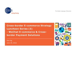 Cross-border E-commerce Strategy
Luncheon Series (3)
- WeChat E-commerce & Cross-
border Payment Solutions
Dick Ng
June 29, 2016
 