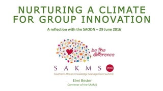 NURTURING A CLIMATE
FOR GROUP INNOVATION
Elmi Bester
Convener of the SAKMS
A reflection with the SAODN – 29 June 2016
 