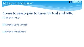Come to see & join to Laval Virtual and IVRC
(1) What is IVRC?
(2)What is Laval Virtual?
(3)What is ReVolution?
Today’s conclusion
 