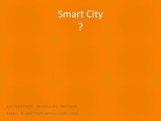 30.06.2016 ECULTURE - BEST PRACTICES 1
Smart City
?
KAY HARTKOPF, MANAGING PARTNER
EMAIL: K.HARTKOPF@ECULTURE.INFO
 