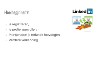 Hoe beginnen?
○ je registreren,
○ je profiel aanvullen,
○ Mensen aan je netwerk toevoegen
○ Verdere verkenning
 