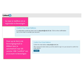 Stap 1: creëer je account
juni 2013 - LinkedIn - @NancyDVogelaere
Ga naar je mailbox om je
registratie te bevestigen
Door op de link in de
bevestigingsmail te
klikken keer je
automatisch naar dit
venster. Klik “confirm” om
je account te bevestigen
 