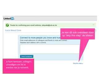 Stap 1: creëer je account
juni 2013 - LinkedIn - @NancyDVogelaere
Je kunt kenissen, collega’s
uitnodigen om lid te
worden van je netwerk.
Je kan dit ook overslaan door
op “skip this step” de klikken
 
