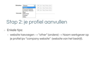 Stap 2: je profiel aanvullen
○ Enkele tips:
• website toevoegen → “other” (andere) → Naam werkgever op
je profiel ipv “company website” (website van het bedrijf).
 