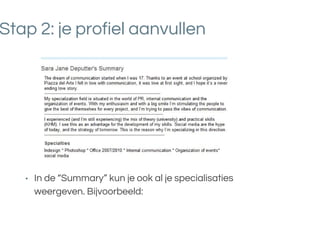 Stap 2: je profiel aanvullen
• In de “Summary” kun je ook al je specialisaties
weergeven. Bijvoorbeeld:
 