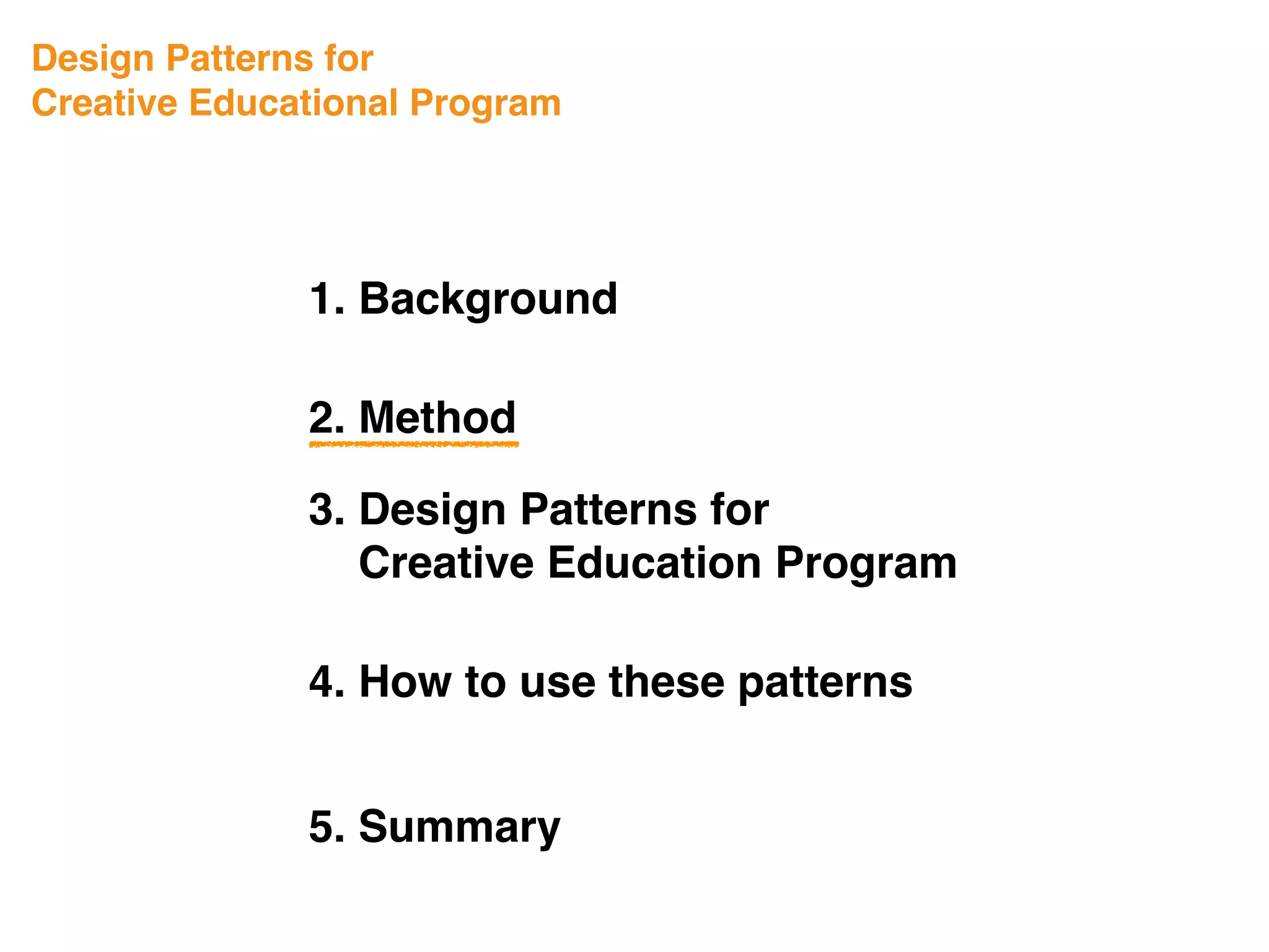 Design Patterns for
Creative Educational Program
1. Background
3. Design Patterns for
Creative Education Program
4. How to use these patterns
5. Summary
2. Method
 