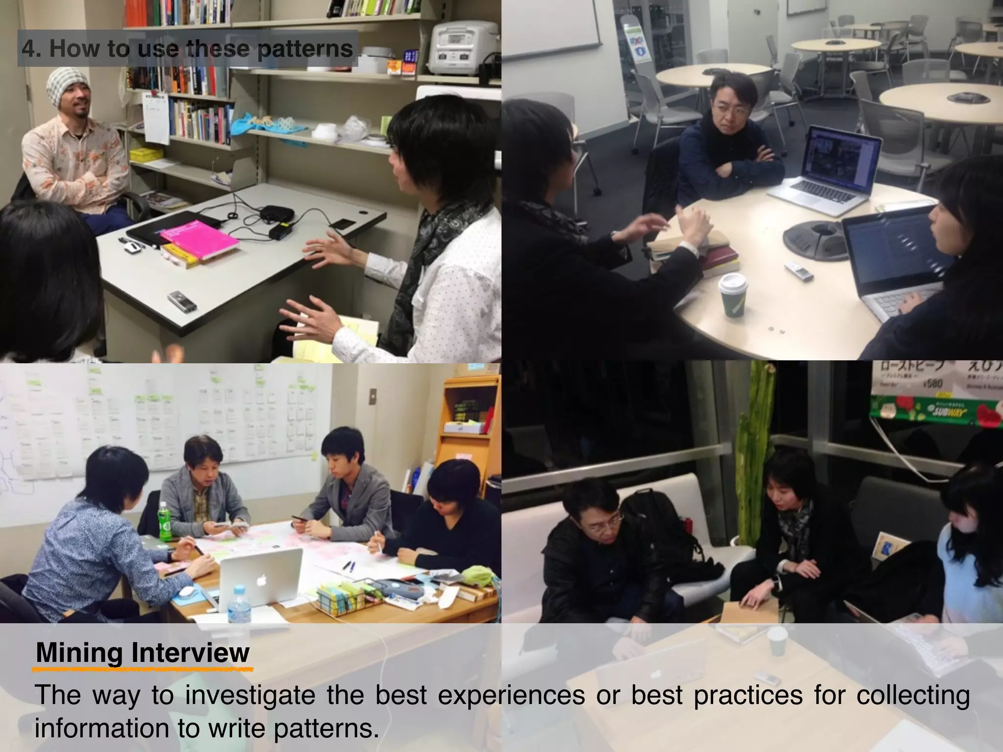 Mining Interview
The way to investigate the best experiences or best practices for collecting
information to write patterns.
4. How to use these patterns
 