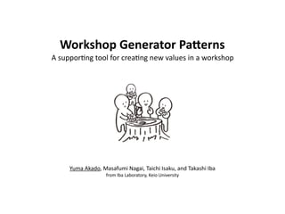 Workshop	Generator	Pa/erns	
A	suppor(ng	tool	for	crea(ng	new	values	in	a	workshop
Yuma	Akado,	Masafumi	Nagai,	Taichi	Isaku,	and	Takashi	Iba	
from	Iba	Laboratory,	Keio	University
 