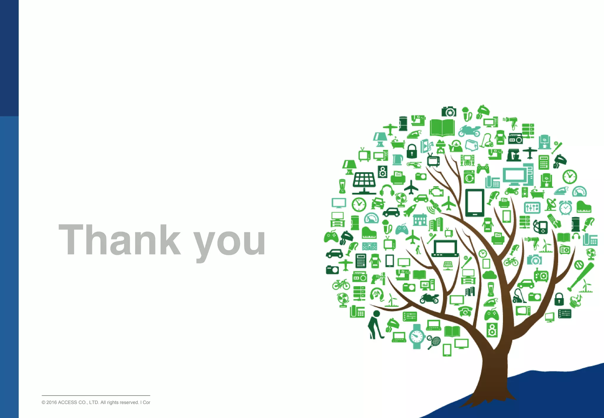 P. 16P. 16
© 2016 ACCESS CO., LTD. All rights reserved. l Conﬁdential
Thank you
 