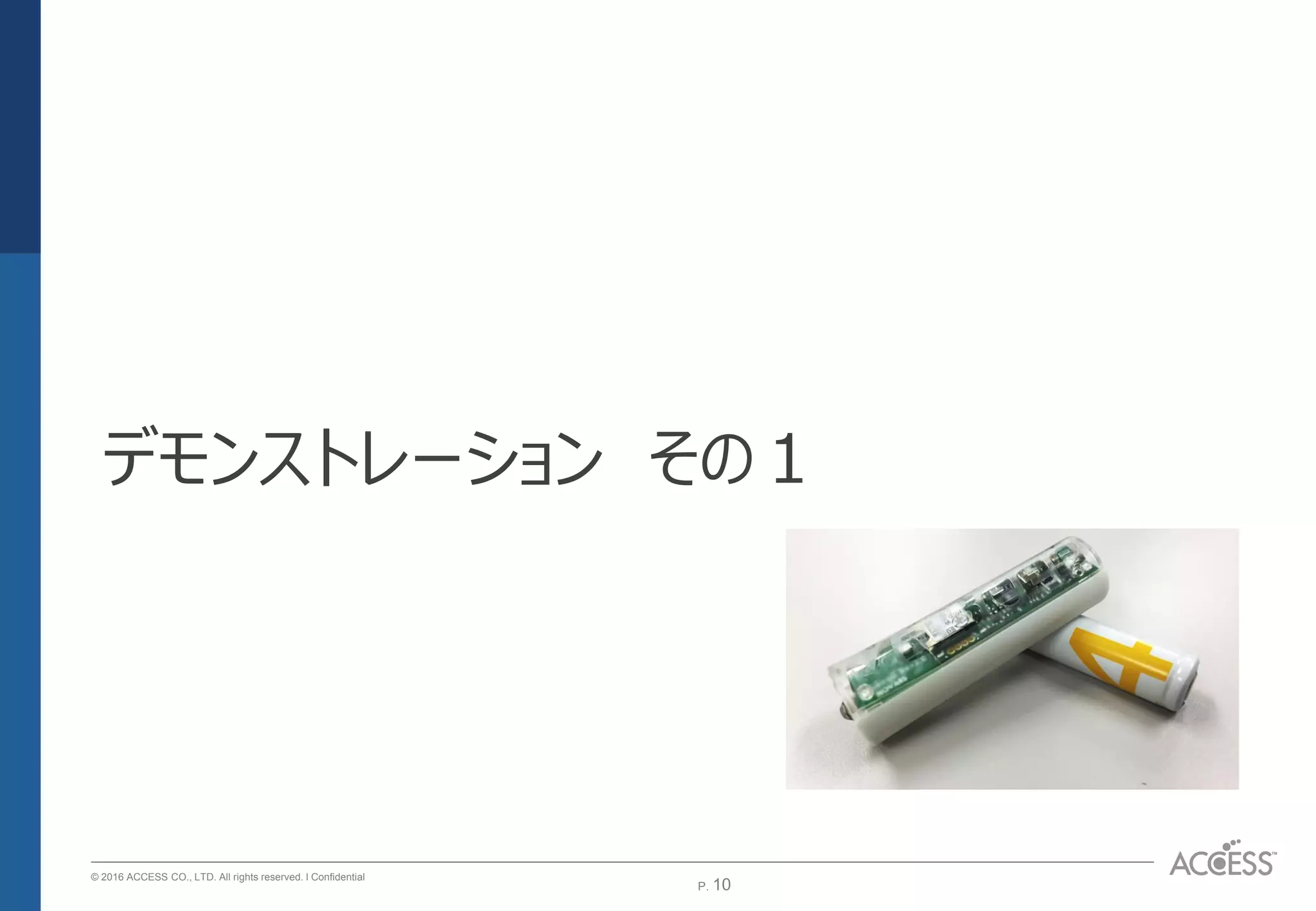 P. 10P. 10
© 2016 ACCESS CO., LTD. All rights reserved. l Conﬁdential
デモンストレーション その１
 