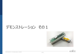 P. 10P. 10
© 2016 ACCESS CO., LTD. All rights reserved. l Conﬁdential
デモンストレーション その１
 
