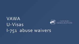 VAWA
U-Visas
I-751 abuse waivers
 