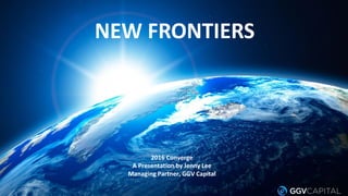 NEW FRONTIERS
2016 Converge
A Presentation by Jenny Lee
Managing Partner, GGV Capital
 