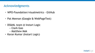 Acknowledgments
• WPO-Foundation/visualmetrics · GitHub
• Pat Meenan (Google & WebPageTest)
• DS&ML team @ Instart Logic
–...