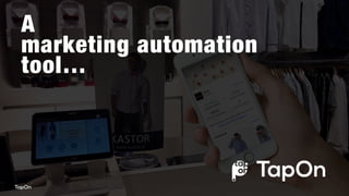 TapOn is a loyalty program configuration
platform with powerful marketing automation
and gamification features, supporting sales  
and marketing processes across the entire
customer journey.  
TapOn acquires anonymous offline leads,
channels them to conversion, collects and
analyzes offline customer data, reduces churn,
increases retention and drives repeat purchase.
 