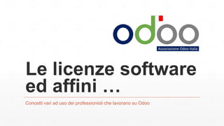 Le licenze software
ed affini …
Concetti vari ad uso dei professionisti che lavorano su Odoo
 