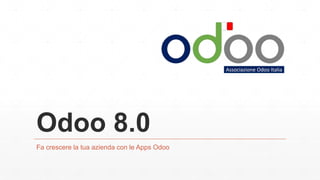 Odoo 8.0
Fa crescere la tua azienda con le Apps Odoo
 