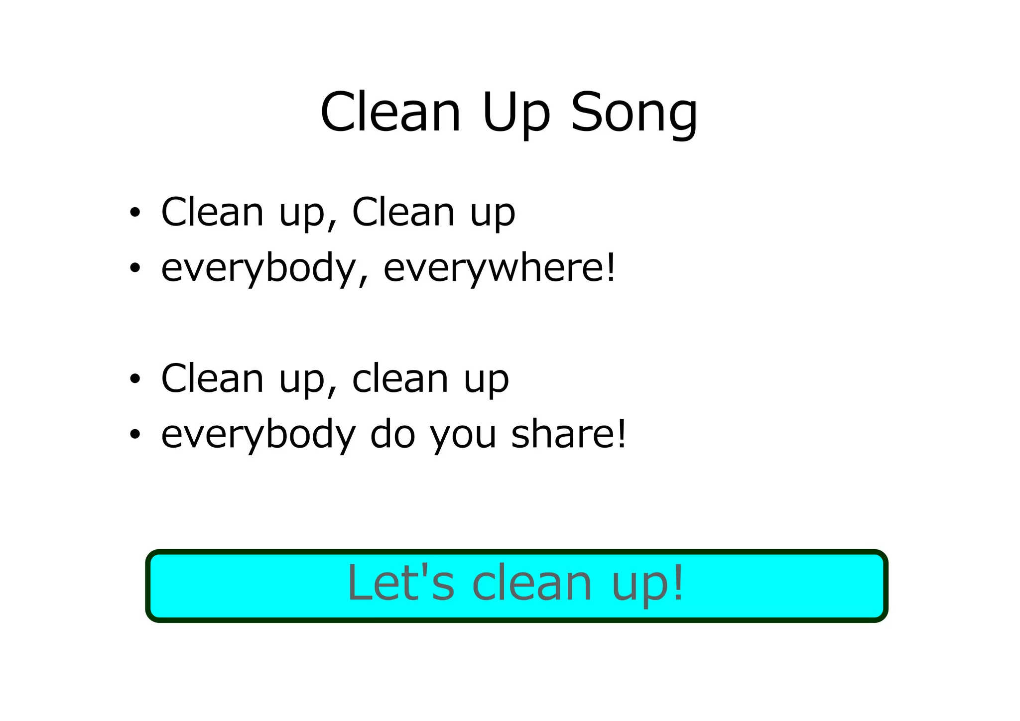 Clean Up Song
• Clean up, Clean up
• everybody, everywhere!
• Clean up, clean up
• everybody do you share!
Let's clean up!
 