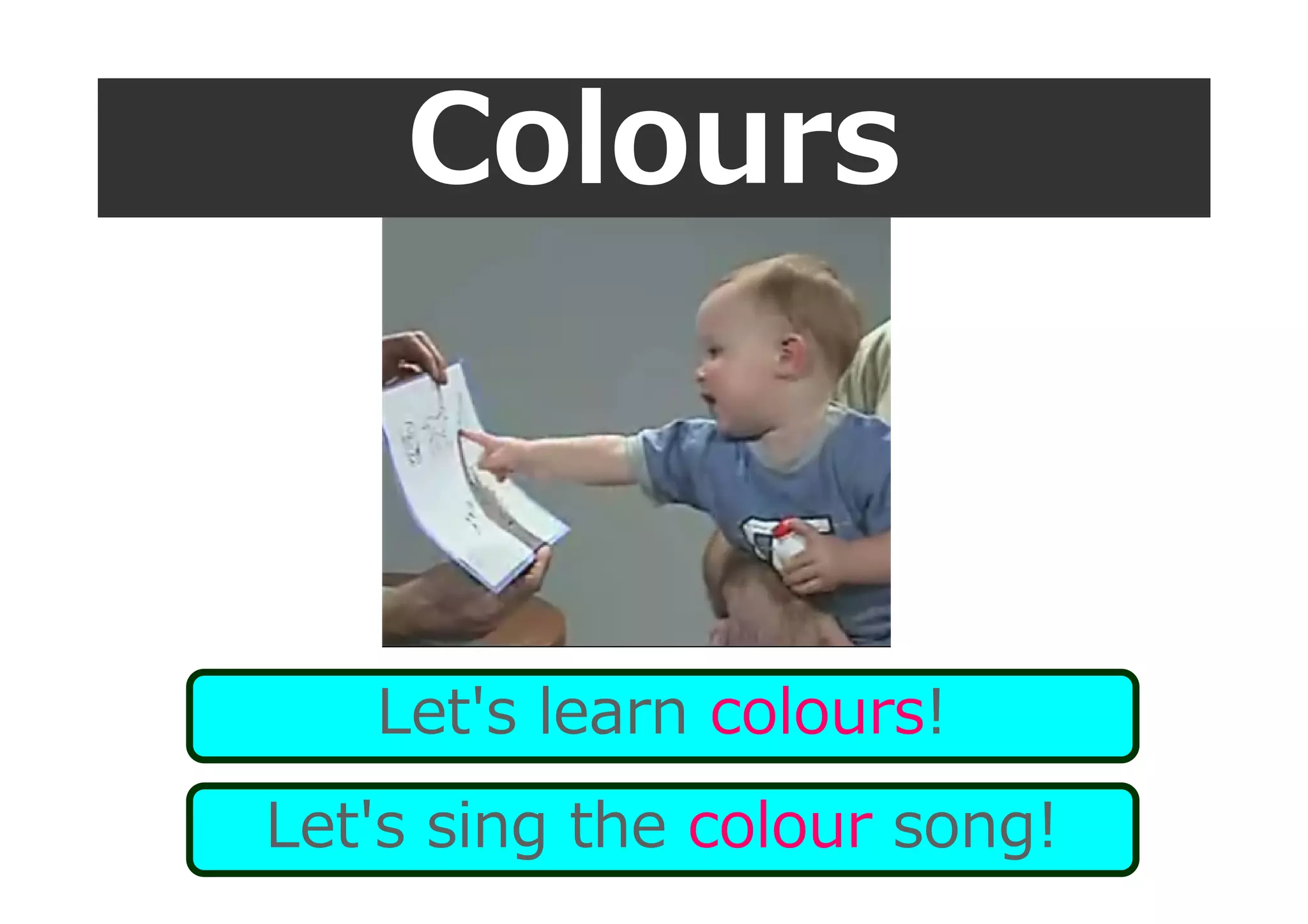 Colours
Let's learn colours!
Let's sing the colour song!
 