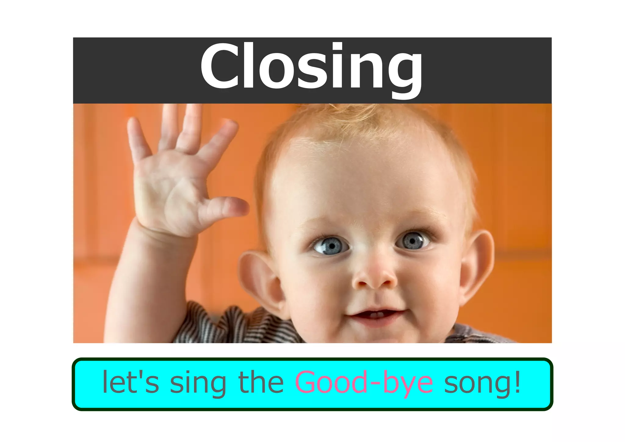 Closing
let's sing the Good-bye song!
 