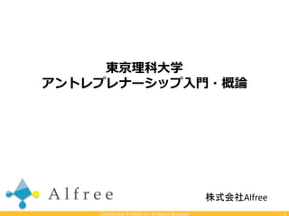 Confidential © Alfree Inc. All Rights Reserved 1
株式会社Alfree
東京理科大学
アントレプレナーシップ入門・概論
 