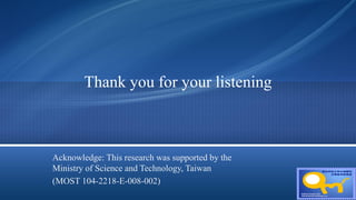 Thank you for your listening
Acknowledge: This research was supported by the
Ministry of Science and Technology, Taiwan
(MOST 104-2218-E-008-002)
 