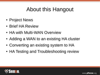 About this Hangout
● Project News
● Brief HA Review
● HA with Multi-WAN Overview
● Adding a WAN to an existing HA cluster
● Converting an existing system to HA
● HA Testing and Troubleshooting review
 
