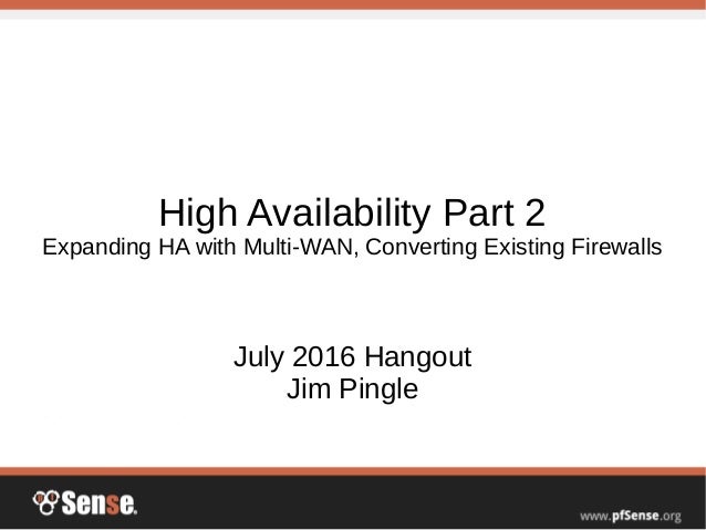 High Availability Part 2
Expanding HA with Multi-WAN, Converting Existing Firewalls
July 2016 Hangout
Jim Pingle
 