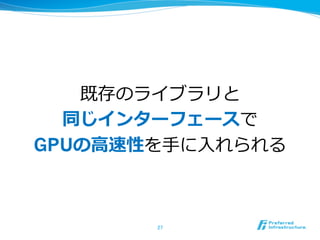 既存のライブラリと
同じインターフェースで
GPUの⾼速性を⼿に⼊れられる
27	
 