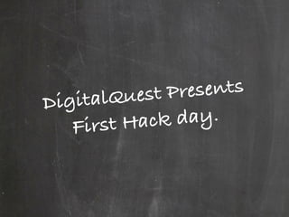DigitalQuest Presents
First Hack day.
 