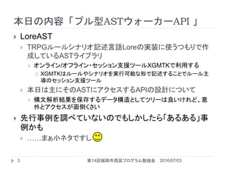 դݡץAST``API 
2016/07/0314ظץ㏊3
? LoreAST
? TRPG`륷ʥꥪӛZLoreΌgװʹĤ
ɤƤAST饤֥
? 饤/ե饤?å֧Ԯĩ`XGMTKä
? XGMTKϥ`䥷ʥꥪgпܤΤӛ뤳Ȥǥ`
Υå֧Ԯĩ`
? դˤAST˥APIOӋˤĤ
? ĽY򱣴椹ǩ`Ȥƥĥ`ɡ
ȥ浹
? {٤ƤʤΤǤ⤷顸뤢롹

? ޤСͥǤ
 