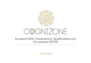 European Skills, Competences, Qualifications and
Occupations (ESCO)
5th July 2016
 