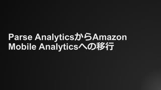 Parse AnalyticsからAmazon
Mobile Analyticsへの移行
 