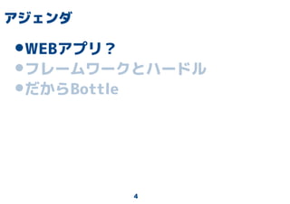 4
アジェンダ
•WEBアプリ？
•フレームワークとハードル
•だからBottle
 