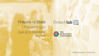 Fintechs no Brasil
Uma revolução
que já é realidade
Julho	/	2016	
Fábio	Gonsalez,	FintechLab	
 