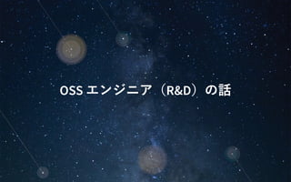 OSS エンジニア（R&D）の話
 