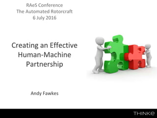 RAeS Conference
The Automated Rotorcraft
6 July 2016
Creating an Effective
Human-Machine
Partnership
Andy Fawkes
 