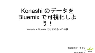 Konashi のデータを
Bluemix で可視化しよ
う！
Konashi x Bluemix ではじめる IoT 体験
株式会社オークファ
ン
 